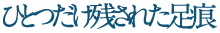 ひとつだけ残された足痕